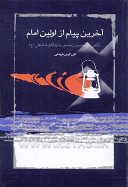 آخرین پیام از اولین امام، یا، نگاهی تازه به وصیت‌نامه‌ی جاویدان امام علی