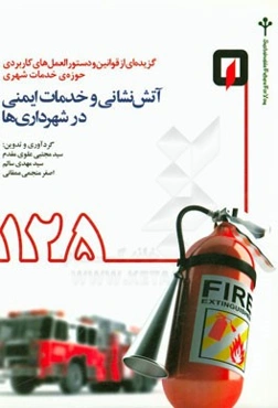 گزیده‌ای از قوانین و دستورالعمل‌های کاربردی حوزه‌ی خدمات شهری: آتش‌نشانی و خدمات ایمنی در شهرداری‌ها