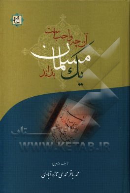 واجب است آنچه یک مسلمان بداند: شناخت اصول اعتقادی اسلام و تشیع به ضمیمه اخلاقی اسلامی