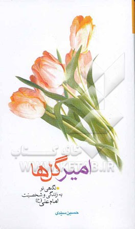 امیر گل‌ها: نگاهی نو به زندگی و شخصیت امام علی (ع