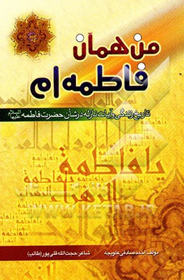 من همان فاطمه‌ام: تاریخ زندگی و آیات نازله در شان حضرت فاطمه (س