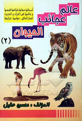 عالم عجائب الحیوان: اسمائها صفاتها طبائعها قصصها و عالمها فی القرآن و الحدیث اعجاز الخالق خواصها غرائزها