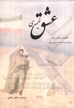 خیمه‌ی عشق: خاطرات و عکسهای رزمنده محمدرضا رضایی‌مهر