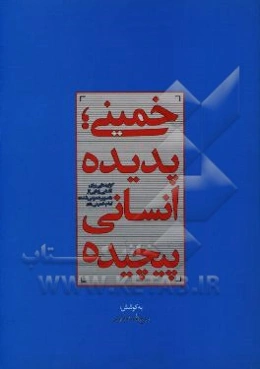 خمینی، پدیده انسانی پیچیده: گزاره‌هایی برای آشنایی‌زدایی از "تصویر عمومی شده" امام خمینی (ره)