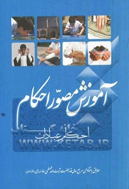 آموزش مصور احکام طبق فتاوای حضرت آیت‌الله العظمی خامنه‌ای (دامه ظله): مجموعه‌ی مسائل و استفتائات پیرامون احکام تکلیف، طهارت، وضو، غسل، تیمم، نماز ...