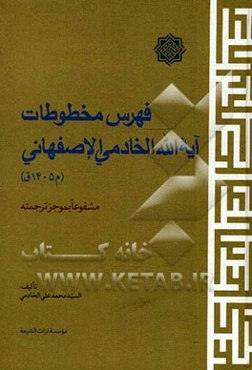 فهرس مخطوطات آیه‌الله الخادمی الاصفهانی (م1405ق): مشفوعا بموجز ترجمته