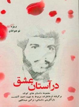 در آستان عشق: مجموعه داستان‌های کوتاه برگرفته از خاطرات مربوط به شهید احمد آتشدست