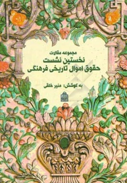 مجموعه مقالات نخستین نشست حقوق اموال تاریخی فرهنگی = The cultural and historical property law