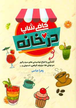کافی‌شاپ در خانه: آشنایی با انواع نوشیدنی‌های سرد و گرم، دم‌نوش‌ها، عرقیات گیاهی، اسموتی، ...