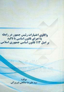 واکاوی اختیارات رئیس‌ جمهور در رابطه با اجرای قانون اساسی با تاکید بر اصل 113 قانون اساسی جمهوری اسلامی