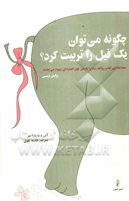 چگونه می‌توان یک فیل را تربیت کرد؟: مهارت‌های معجزه‌آسای مردم‌داری