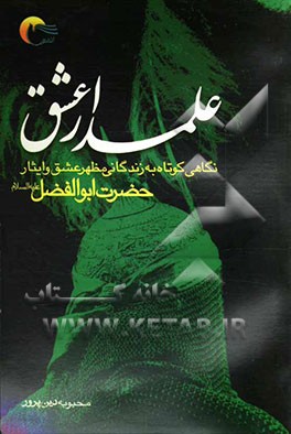 علمدار عشق: نگاهی گذرا و روان به زندگانی مظهر عشق و ایثار حضرت ابوالفضل (ع