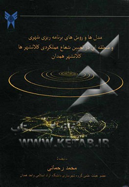 کلان شهر همدان: کاربرد مدل‌ها و روش‌های برنامه‌ریزی شهری و منطقه‌ای در تعیین شعاع عملکردی کلان شهرها
