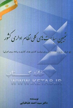 تبیین سیاست‌های کلی نظام اداری کشور (مبانی نظری، الگوی عملی برای سیاست‌گذاری، هدفگذاری و برنامه‌ریزی اجرایی)