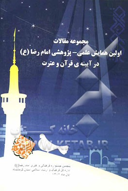 مجموعه مقالات اولین همایش علمی - پژوهشی امام رضا (ع) در آیینه‌ی قرآن و عترت