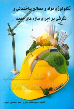 تکنولوژی مواد و مصالح ساختمانی و نگرشی بر اجرای سازه‌های جدید: ویژه مهندسان و دانشجویان رشته عمران
