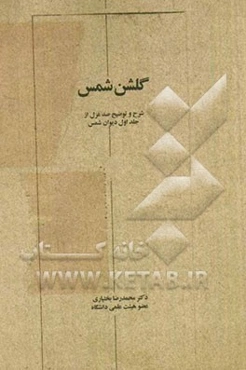 گلشن شمس: شرح و توضیح غزلیات شمس با توجه به کنایات، مشکلات، تلمیحات، داستانهای قرآنی، اساطیر و برجستگی‌های شعری