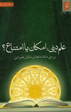 علم دینی؛ امکان یا امتناع؟ بررسی مناقشه تعامل یا تقابل علم و دین