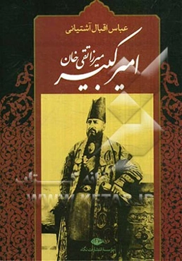 امیرکبیر: برآمدن، زندگی، صدارت و فرجام کار میرزا‌تقی‌ خان امیرکبیر
