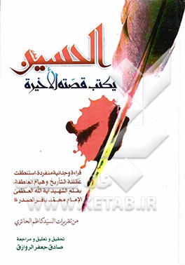 الحسین (ع) یکتب قصته الاخیره: قراءه وجدانیه منفرده، استنطقت عقلنه التاریخ و هیام العاطفه، بقلم الشهید آیه‌الله العظمی الامام محمد باقر الصدر قدس‌سره