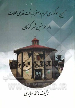 آیین سوگواری محرم و صفر در بافت قدیمی محلات گرگان: شهر دارالمومنین، معرفی میراث فرهنگی و مذهبی و جاذبه‌های توریستی و گردشگری به ضمیمه درسهایی از نهضت