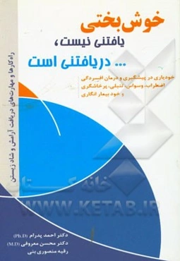 خوشبختی یافتنی نیست دریافتنی است: خودیاری در پیشگیری و درمان افسردگی، اضطراب، وسواس، تنبلی، پرخاشگری و خودبیمارانگاری، هوش عاطفی، کنترل استرس
