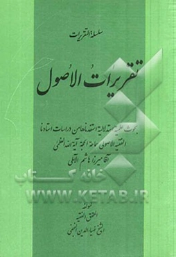 تقریرات الاصول: بحوث علمیه استدلالیه استفدناها من دراسات استادنا الفقیه الاصولی سماحه الحجه آیه‌الله‌العظمی آقامیرزا هاشم الآملی