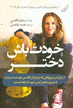 خودت باش دختر: از باور کردن دروغ‌هایی که درباره‌تان گفته می‌شود دست بردارید تا تبدیل به همان کسی شوید که واقعا هستید