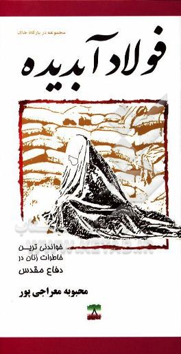 فولاد آبدیده: خاطرات مجاهدت زنان در دفاع مقدس پایگاه شهید علم‌الهدی