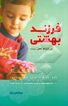 فرزند بهشتی در کلام اهل بیت (ع): 140 نکته مهم تربیتی و ورانشناسی در تربیت فرزند