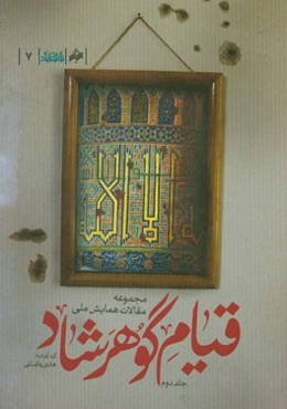 مجموعه مقالات همایش ملی قیام گوهرشاد: رویارویی فرهنگ ایرانی اسلامی با فرهنگ مهاجم غرب
