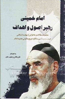 امام خمینی رهبر اصول و اهداف: مجموعه مقالات و خاطراتی از نهضت اسلامی در بیست و یکمین سالگرد عروج ملکوتی حضرت امام (س)