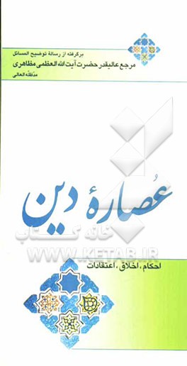 عصاره دین (احکام، اخلاق، اعتقادات): برگرفته از رساله توضیح المسائل مرجع عالیقدر حضرت آیت‌الله العظمی مظاهری