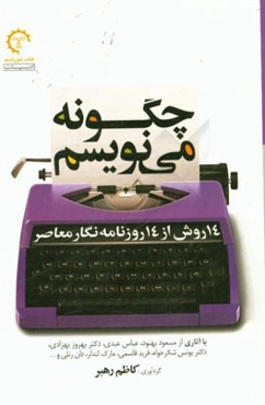 چگونه می‌نویسیم: 14 روش از 14 روزنامه‌نگار معاصر با آثاری از مسعود بهنود، عباس عبدی، ...