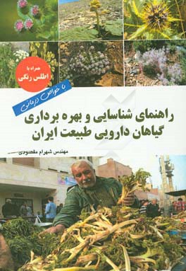 راهنمای شناسایی و بهره‌برداری گیاهان دارویی طبیعت ایران با خواص درمانی همراه با اطلس رنگی