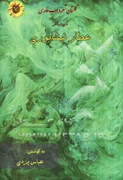 گزیده‌ی آثار شیخ عطار نیشابوری (شامل: الهی‌نامه، اسرارنامه، پندنامه، خسرونامه، مختارنامه، مصیبت‌نامه، منطق‌الطیر، مظهرالعجایب، جوهرالذات و دیوان غزلیا