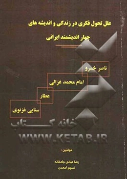 علل تحول فکری در زندگی و اندیشه‌های چهار اندیشمند ایرانی ناصر خسرو، امام محمد غزالی، عطار، سنایی غزنوی