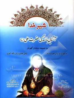 شیر خدا: آشنایی با زندگانی حضرت علی (ع) به ضمیمه سخنان گهربار به صورت نثر همراه با شعر ...