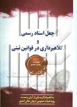 جعل اسناد رسمی و کلاهبرداری در قوانین ثبتی بانضمام گزیده‌ای از آراء وحدت رویه هیات عمومی دیوان عالی کشور