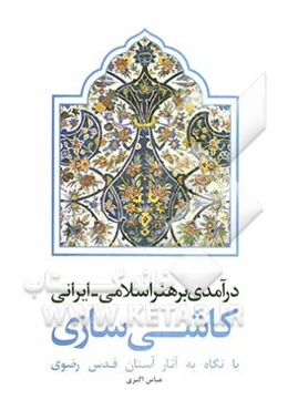 درآمدی بر هنر اسلامی - ایرانی کاشی‌سازی با نگاه به آثار آستان قدس رضوی