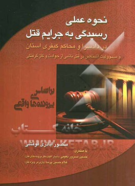 نحوه عملی به رسیدگی به جرایم قتل در دادسرا و محاکم کیفری استان و مسوولیت اشخاص در قتل ناشی از حوادث و گازگرفتگی