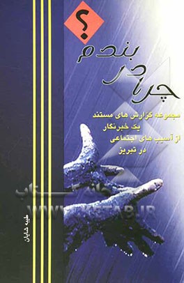 چرا در بندم؟ (مجموعه گزارش‌های مستند یک روزنامه‌نگار از آسیب‌های اجتماعی در تبریز