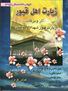 زیارت اهل قبور: آثار و برکات زیارت قبور علماء، شهدا و مومنین به ضمیمه سوره‌هایی از قرآن کریم، ...