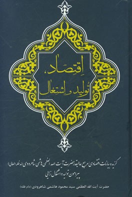 اقتصاد، تولید و اشتغال "گزیده بیانات اقتصادی مرجع عالیقدر حضرت آیت‌الله العظمی هاشمی‌شاهرودی (مدظله‌العالی) پیرامون تولید و اشتغال‌زایی"