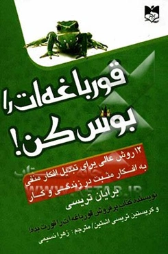 قورباغه‌ات را بوس کن!: 12 روش عالی برای تبدیل افکار منفی به افکار مثبت در زندگی و کار