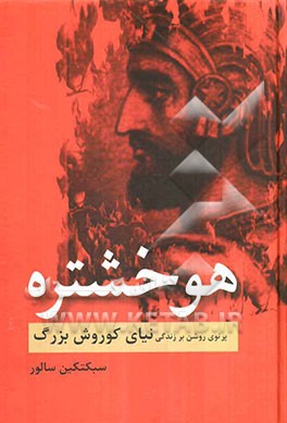 هوخشتره: پرتوی روشن بر زندگی نیای کوروش بزرگ
