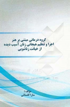 گروه‌درمانی مبتنی بر هنر اجرا و تنظیم هیجانی زنان آسیب‌دیده از خیانت زناشویی