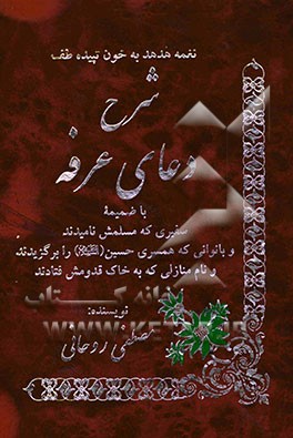 شرح دعای عرفه با ضمیمه: سفیری که مسلمش نامیدند و بانوانی که همسری حسین (ع) را برگزیدند و نام منازلی که به خاک قدومش فتادند