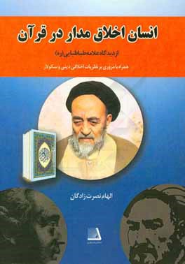 انسان اخلاق‌مدار در قرآن از دیدگاه علامه طباطبایی(ره) همراه با مروری بر نظریات اخلاقی دینی و سکولار