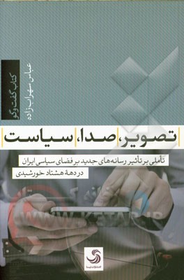 تصویر، صدا، سیاست: تاملی بر تاثیر رسانه‌های جدید بر فضای سیاسی ایران در دهه هشتاد خورشیدی